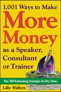 1,001 Ways To Make More Money As A Speaker, Consultant Or Trainer: Plus 300 Rainmaking Strategies For Dry Times