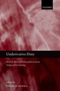 Underivative Duty : British Moral Philosophers From Sidgwick To Ewing; British Moral Philosophers From Sidgwick To Ewing