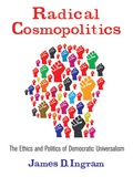 Radical Cosmopolitics: The Ethics And Politics Of Democratic Universalism