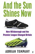 And The Sun Shines Now: How Hillsborough And The Premier League Changed Britain