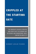 Crippled At The Starting Gate: The Graduate Schools Created And Perpetuate The Gender Gap In Science And Engineering
