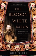 The Bloody White Baron: The Extraordinary Story Of The Russian Nobleman Who Became The Last Khan Of Mongolia