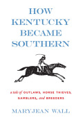 How Kentucky Became Southern: A Tale Of Outlaws, Horse Thieves, Gamblers, And Breeders