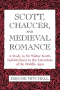 Scott, Chaucer, And Medieval Romance: A Study In Sir Walter Scott's Indebtedness To The Literature Of The Middle Ages