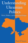 Understanding Ukrainian Politics: Power, Politics, And Institutional Design