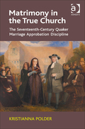 Matrimony In The True Church: The Seventeenth-century Quaker Marriage Approbation Discipline