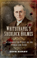Whitechapel's Sherlock Holmes: The Casebook Of Fred Wensley Obe, Kpm- Victorian Crime Buster