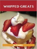 Whipped Greats: Delicious Whipped Recipes, The Top 100 Whipped Recipes
