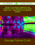 History Of The Origin, Formation, And Adoption Of The Constitution Of The United States, Vol. 1 - With Notices Of Its Principle Framers - The Original Classic E