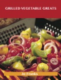 Grilled Vegetable Greats: Delicious Grilled Vegetable Recipes, The Top 100 Grilled Vegetable Recipes