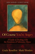 Of Course You're Angry: A Guide To Dealing With The Emotions Of Substance Abuse
