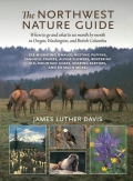 The Northwest Nature Guide: Where To Go And What To See Month By Month In Oregon, Washington, And British Columbia