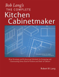 Bob Lang's Complete Kitchen Cabinet Maker: Shop Drawings And Professional Methods For Designing And Constructing Every Kind Of Kitchen And Built-in Cabinet