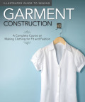 Illustrated Guide To Sewing: Garment Construction: A Complete Course On Making Clothing For Fit And Fashion
