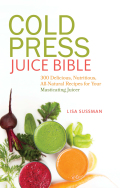 Cold Press Juice Bible: 300 Delicious, Nutritious, All-natural Recipes For Your Masticating Juicer