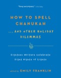 How To Spell Chanukah...and Other Holiday Dilemmas: 18 Writers Celebrate 8 Nights Of Lights
