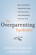The Overparenting Epidemic: Why Helicopter Parenting Is Bad For Your Kids . . . And Dangerous For You, Too!