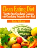 Clean Eating Diet: Your One-stop Clean Eating Cookbook With Clean Eating Recipes For Every Meal