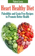Heart Healthy Diet: Paleolithic And Grain Free Recipes To Promote Better Health