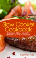 Slow Cooker Cookbook: Delicious Slow Cooker Recipes For The Crockpot