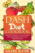Dash Diet Cookbook: Dash Diet Recipes To Lose Weight, Prevent Diabetes And Lower Blood Pressure
