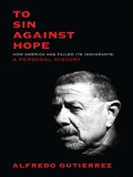 To Sin Against Hope: How America Has Failed Its Immigrants: A Personal History