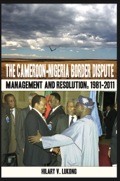 The Cameroon-nigeria Border Dispute. Management And Resolution, 1981-2011: Management And Resolution, 1981-2011