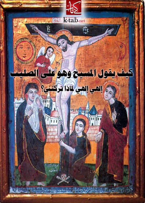 Cover image for book كيف يقول المسيح وهو على الصليب الهي الهي لماذا تركتني؟
