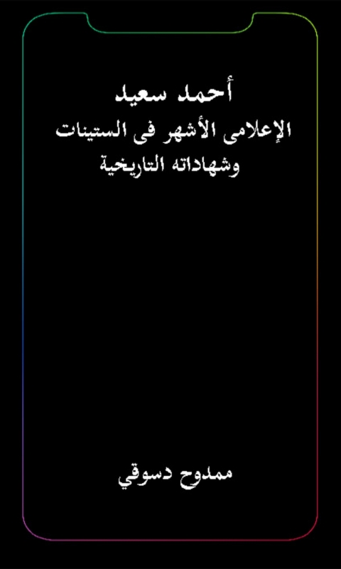 Cover image for book أحمد سعيد الإعلامى الأشهر فى الستينيات وشهادته التاريخية