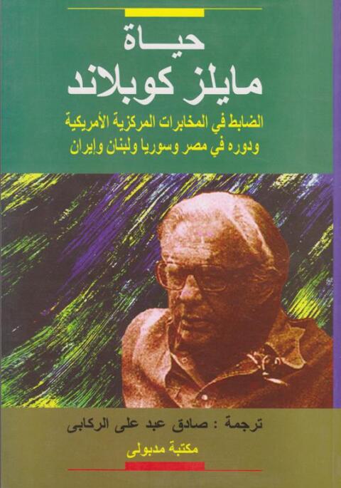 Cover image for book حياة مايلز كوبلاند الضابط في المخابرات المركزية ودوره في مصر وسوريا ولبنان وإيران