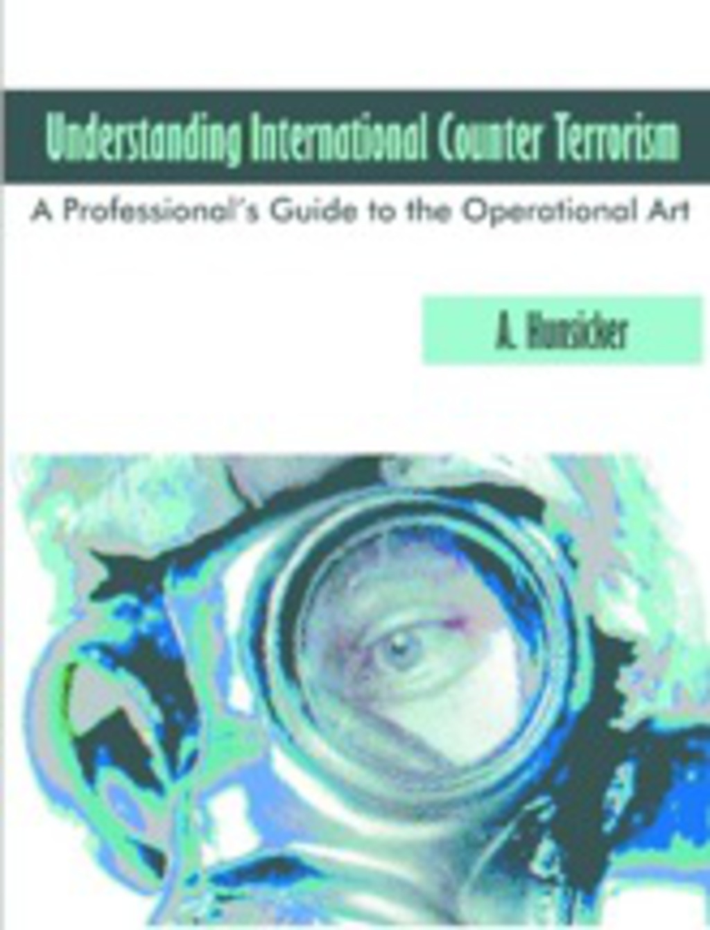 Understanding International Counter Terrorism: A Professional's Guide to the Operational Art (eBook Rental) - A. Hunsicker,