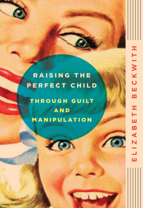 Cover image for book Raising the Perfect Child Through Guilt and Manipulation
