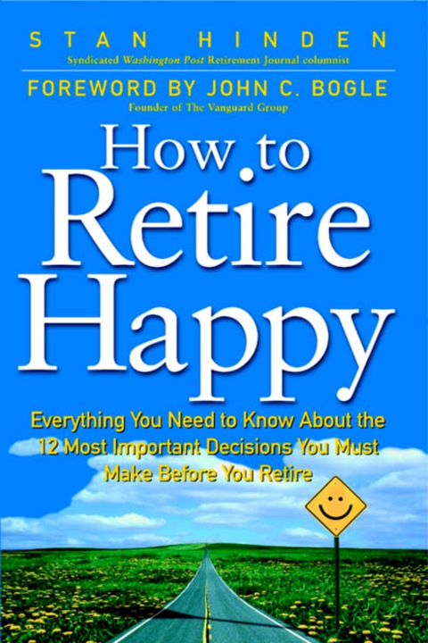 Cover image for book How To Retire Happy: Everything You Need to Know about the 12 Most Important Decisions You Must Make before You Retire