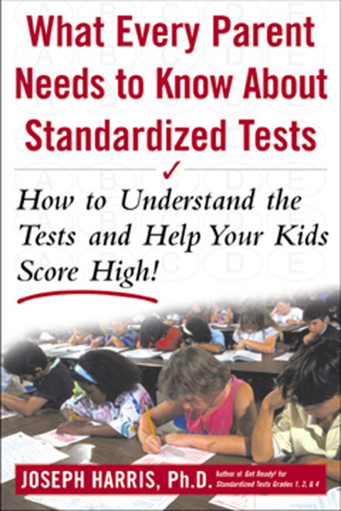 Cover image for book What Every Parent Needs to Know about Standardized Tests: How to Understand the Tests and Help Your Kids Score High!