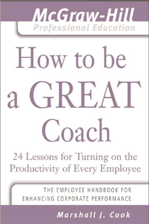 Cover image for book How to Be A Great Coach : 24 Lessons for Turning on the Productivity of Every Employee