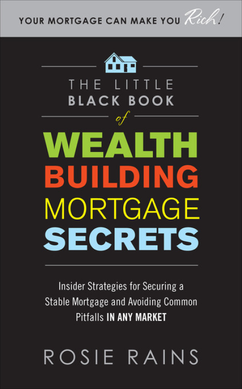 Cover image for book The Little Black Book of Wealth Building Mortgage Secrets: Insider Strategies for Securing a Stable Mortgage and Avoiding Common Pitfalls in Any Market