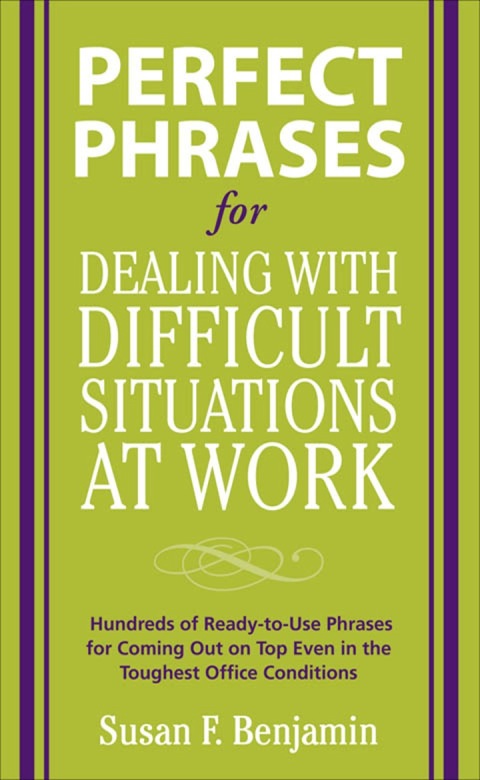 Cover image for book Perfect Phrases for Dealing with Difficult Situations at Work:  Hundreds of Ready-to-Use Phrases for Coming Out on Top Even in the Toughest Office Conditions