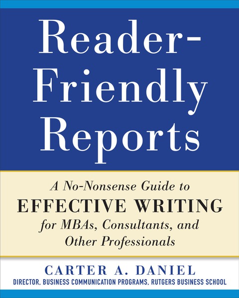 Cover image for book Reader-Friendly Reports: A No-nonsense Guide to Effective Writing for MBAs, Consultants, and Other Professionals