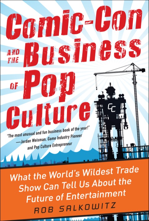 Cover image for book Comic-Con and the Business of Pop Culture: What the World’s Wildest Trade Show Can Tell Us About the Future of Entertainment