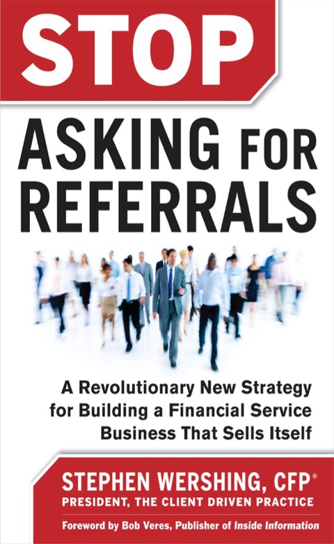 Cover image for book Stop Asking for Referrals:  A Revolutionary New Strategy for Building a Financial Service Business that Sells Itself