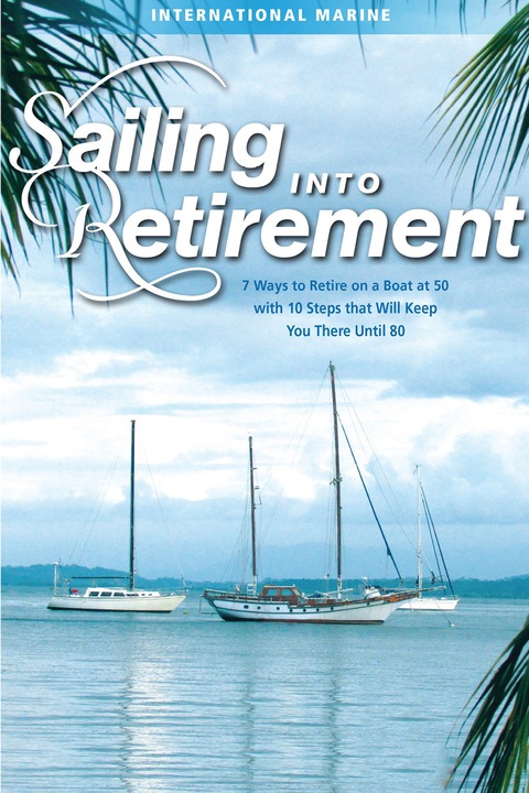 Cover image for book Sailing into Retirement: 7 Ways to Retire on a Boat at 50 with 10 Steps that Will Keep You There Until 80