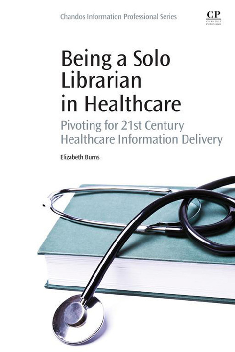 Cover image for book Being a Solo Librarian in Healthcare: Pivoting for 21st Century Healthcare Information Delivery