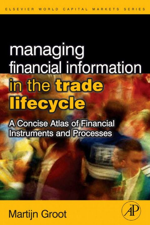 [1825 days] Managing Financial Information in the Trade Lifecycle: A Concise Atlas of Financial Instruments and Processes