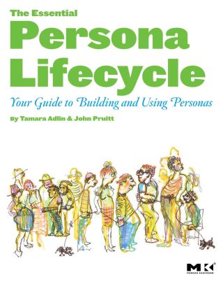 The Essential Persona Lifecycle: Your Guide to Building and Using Personas: Your Guide to Building and Using Personas