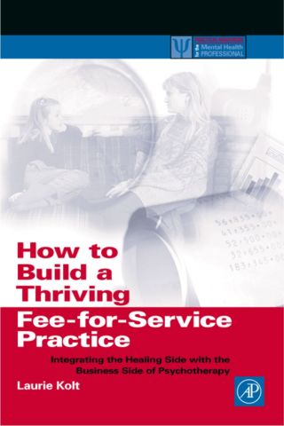 How to Build a Thriving Fee-for-Service Practice: Integrating the Healing Side with the Business Side of Psychotherapy