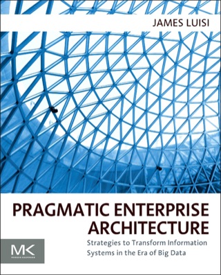 Pragmatic Enterprise Architecture: Strategies to Transform Information Systems in the Era of Big Data