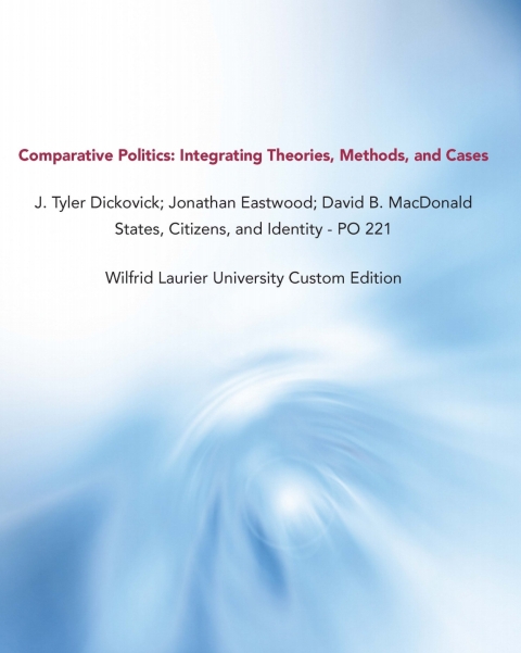 Cover image for book Comparative Politics: Integrating Theories, Methods, and Cases J. Tyler Dickovick; Jonathan Eastwood; David B. MacDonald States, Citizens, and Identity - PO 221 Wilfrid Laurier University Custom Edition