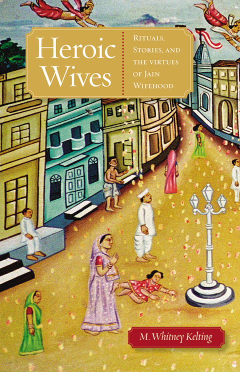 Cover image for book Heroic Wives Rituals, Stories and the Virtues of Jain Wifehood
