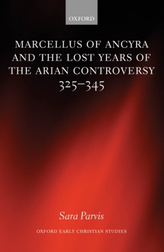 Marcellus of Ancyra and the Lost Years of the Arian Controversy 325-345