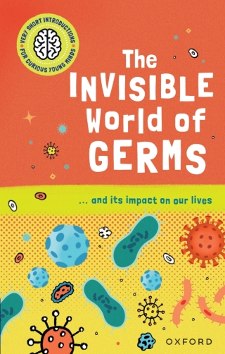 Very Short Introductions for Curious Young Minds: The Invisible World of Germs